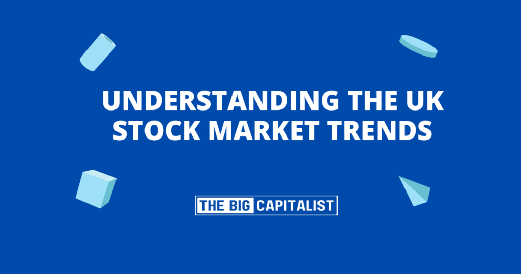 Understanding the UK Stock Market Trends| The Big Capitalist