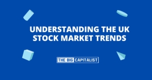 Understanding the UK Stock Market Trends| The Big Capitalist